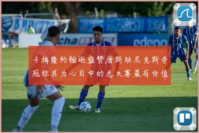 卡梅隆约翰逊盛赞唐斯助尼克斯夺冠称其为心目中的总决赛最有价值球员