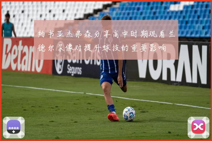 约书亚杰弗森分享高中时期观看兰德尔录像对提升球技的重要影响