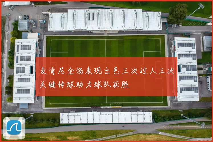 麦肯尼全场表现出色三次过人三次关键传球助力球队获胜