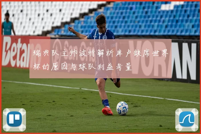 瑞典队主帅波特解析库卢缺席世界杯的原因与球队利益考量